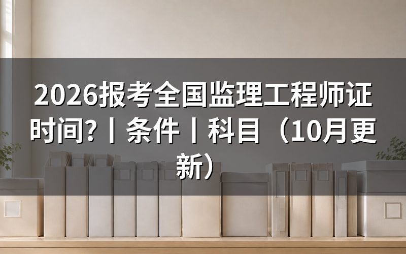 监理工程师报考时间，看报名表所属年度