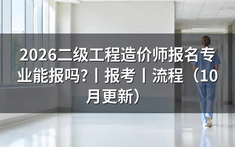 二级工程造价师报考条件,先核对报名表专业栏