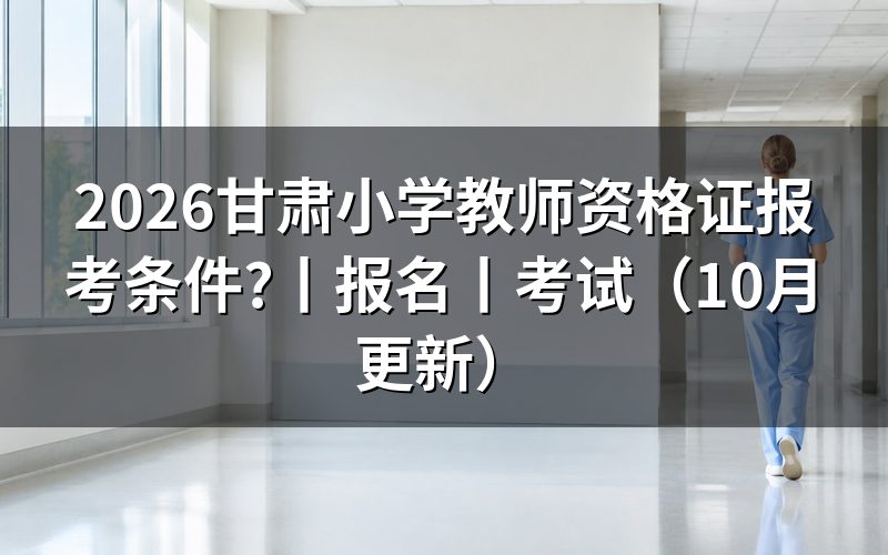 甘肃省小学教师资格证报考条件,核对报名表学历栏