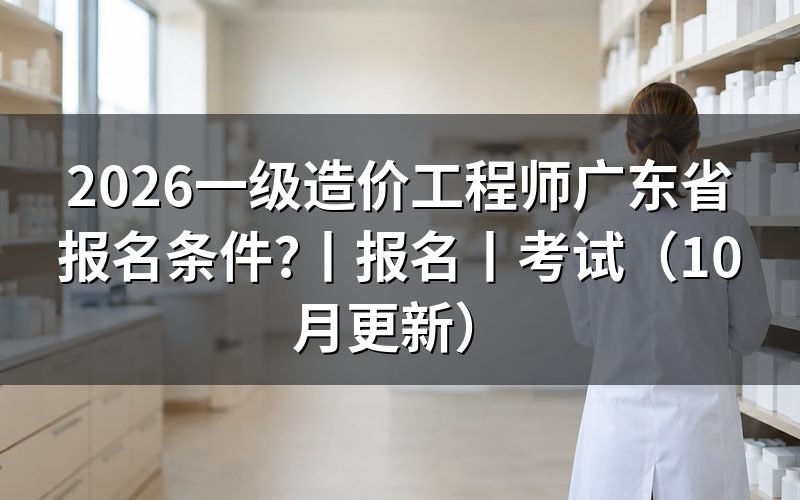 广东省一级造价工程师的报名条件,核对报名信息