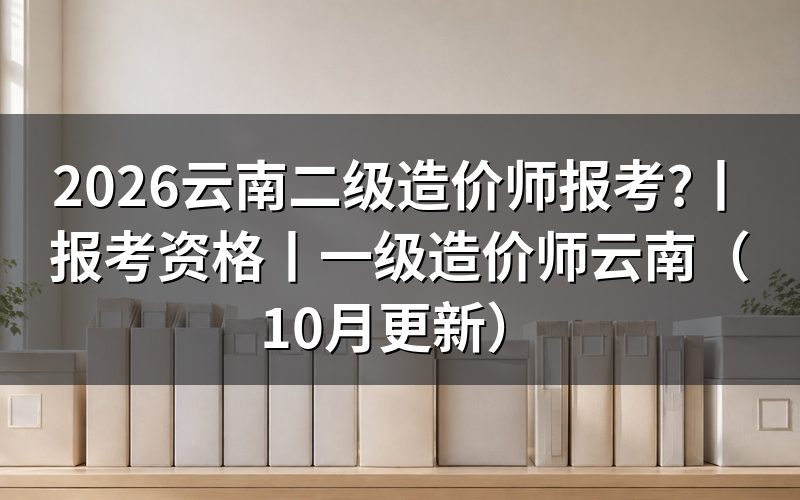 云南省二级造价师，先核对报名表上的证书级别