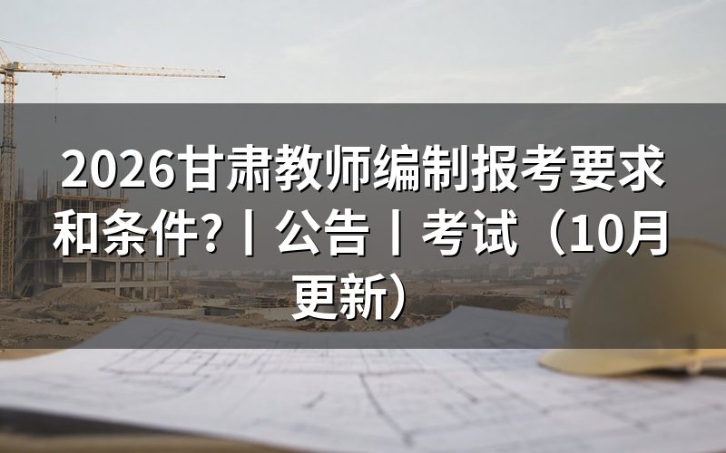 甘肃省教师编制考试公告，先核对岗位表