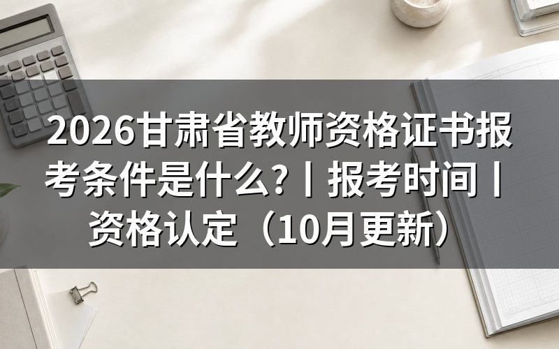 甘肃省小学教师资格证报考条件，核对报名表学历栏