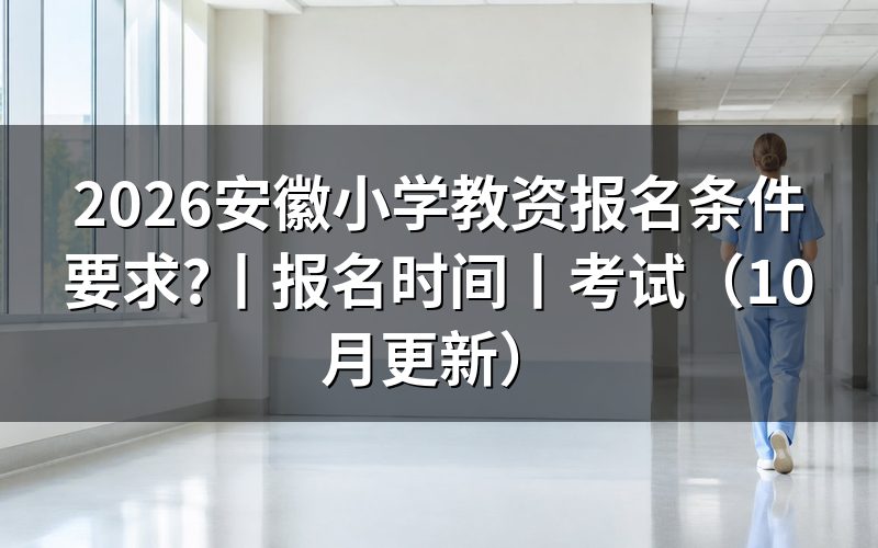 安徽省小学教资报考条件，先核对报名表