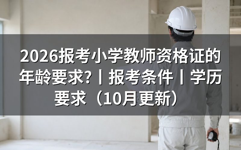 报考小学教师资格证的年龄限制，看报名表条件栏
