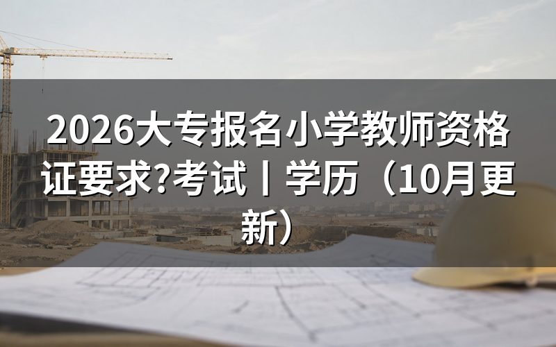 大专报名小学教师资格证条件，先核对报名表学历栏
