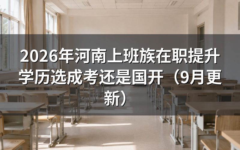 河南上班族在职提升学历选成考还是国家开放大学