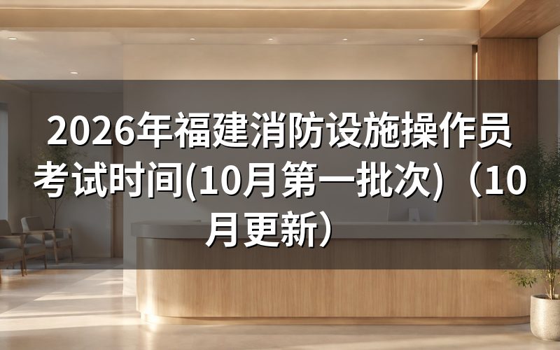 福建消防设施操作员考试时间怎么安排