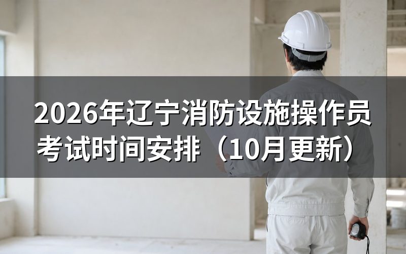 辽宁消防设施操作员考试时间怎么定的