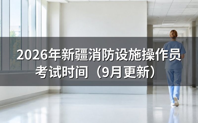 新疆消防设施操作员考试时间怎么查