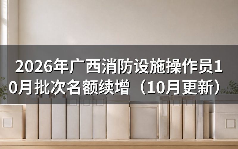 广西消防设施操作员证考试时间和准考证怎么打印
