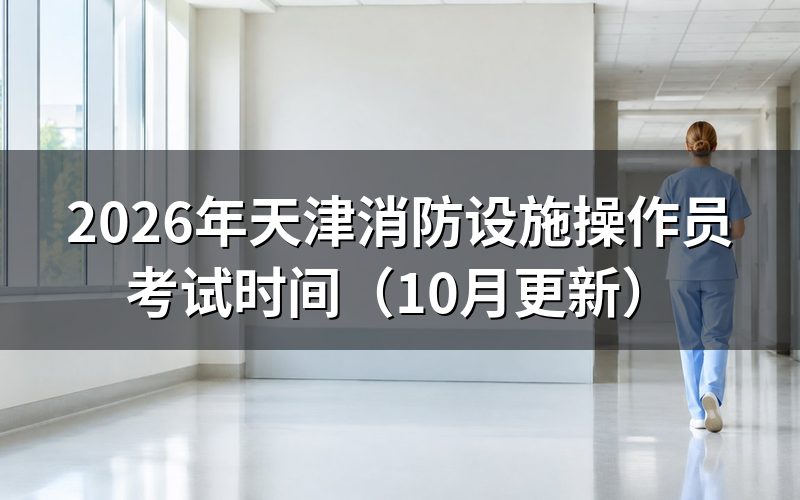 天津消防设施操作员什么时候能打印准考证