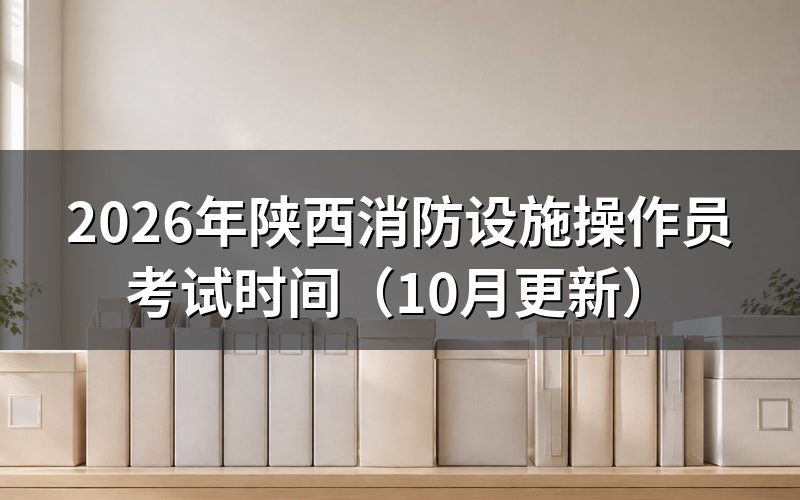陕西消防设施操作员考试时间怎么安排