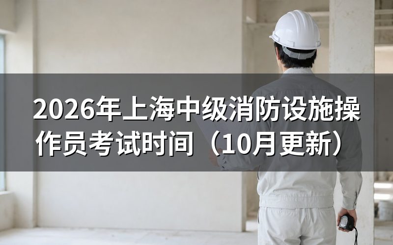 上海消防设施操作员准考证什么时候能打印