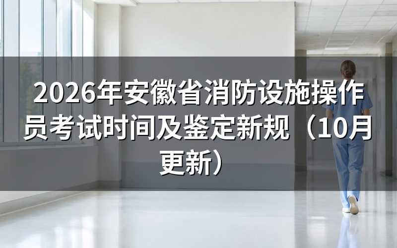 安徽省消防设施操作员考试时间怎么安排