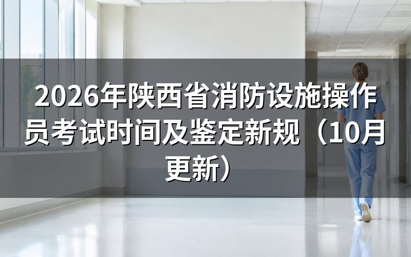 陕西省消防设施操作员考试时间怎么安排