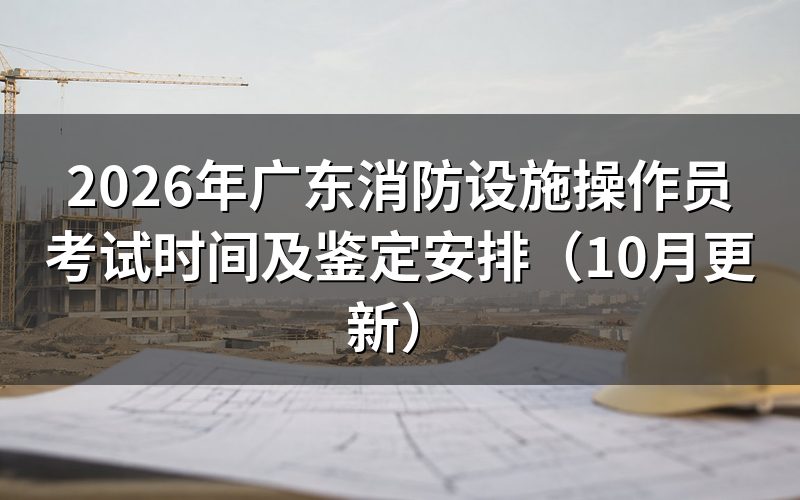 广东消防设施操作员考试时间怎么安排