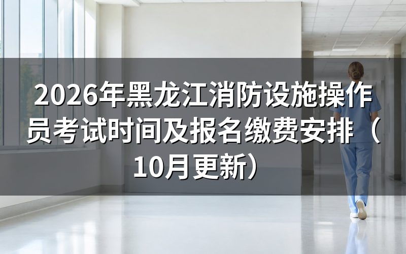 黑龙江消防设施操作员考试时间怎么选