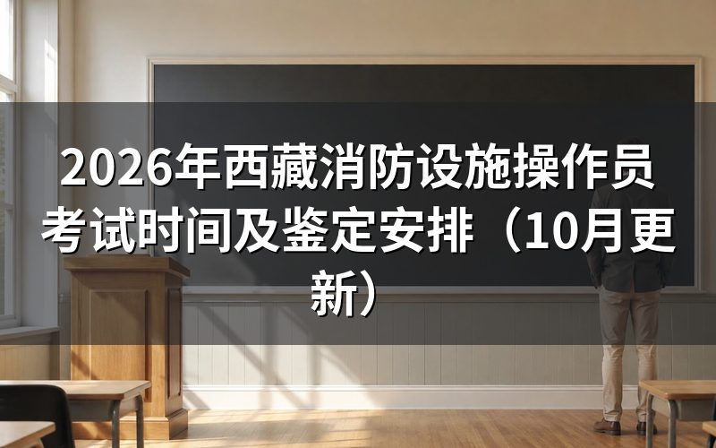 西藏消防设施操作员考试时间怎么安排