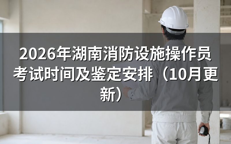 湖南消防设施操作员考试时间怎么安排