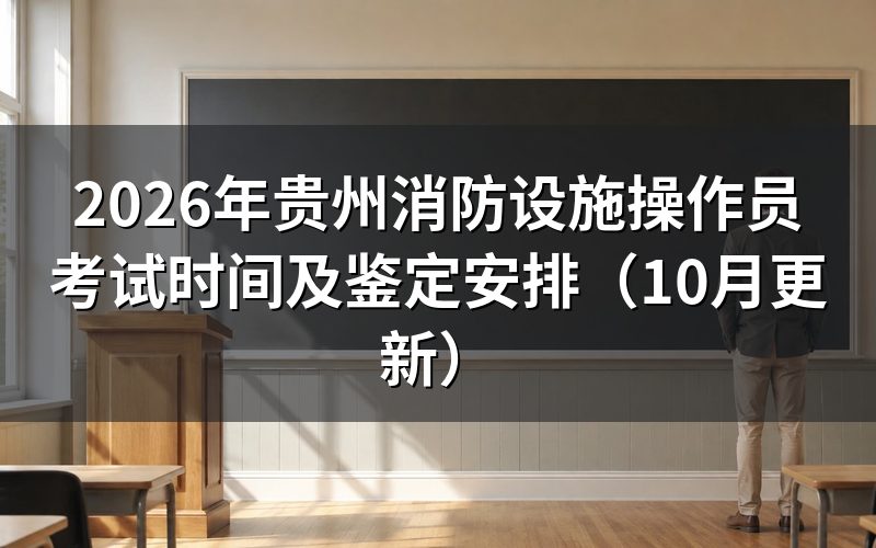 贵州消防设施操作员考试时间怎么安排