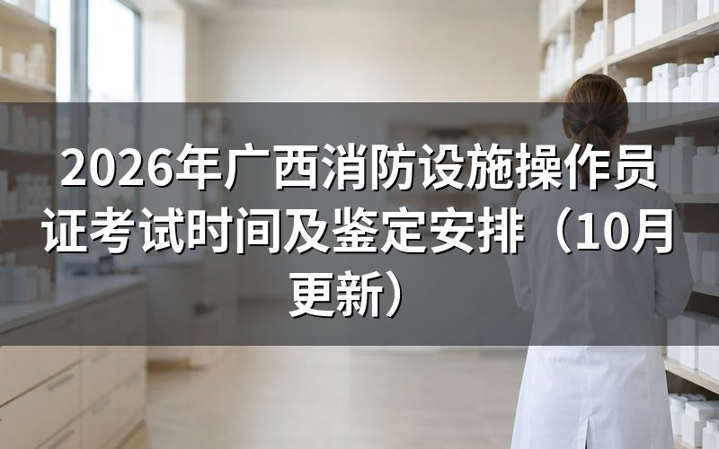广西消防设施操作员证考试时间怎么安排