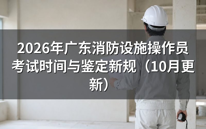 广东消防设施操作员考试时间按什么标准安排