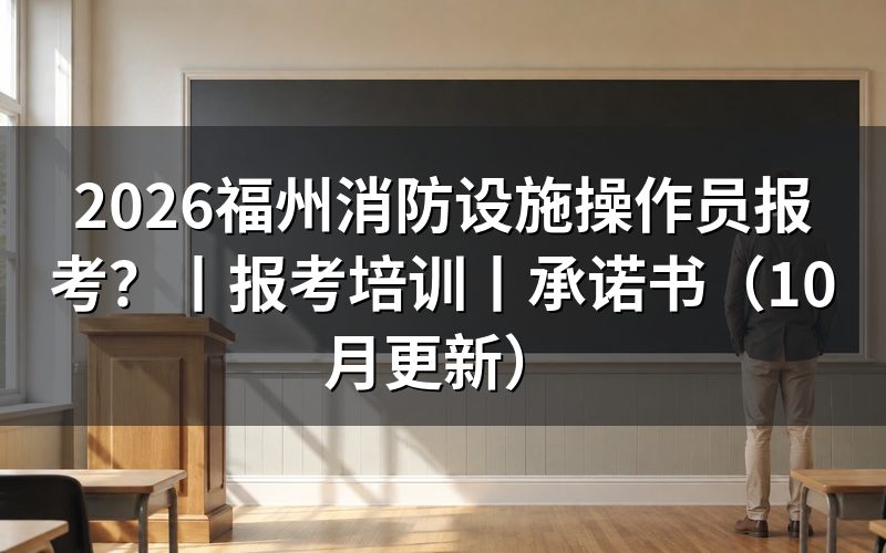 福州消防设施操作员报考培训