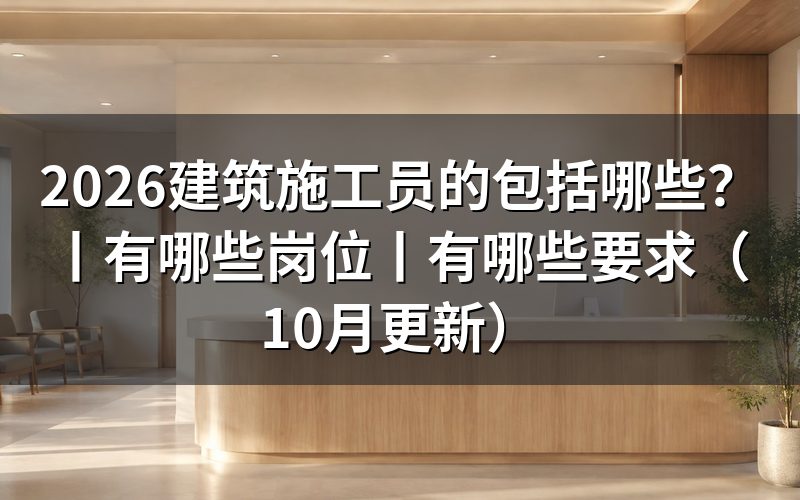 建筑施工员有哪些岗位,先看培训合格证上的工种栏