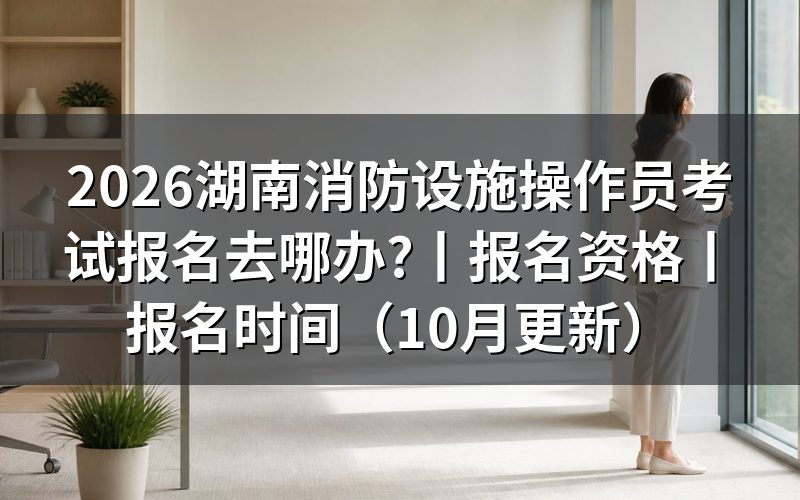 湖南消防设施操作员报名