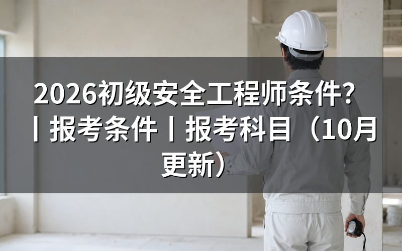 报考初级安全工程师条件,先看学历和年限这两栏