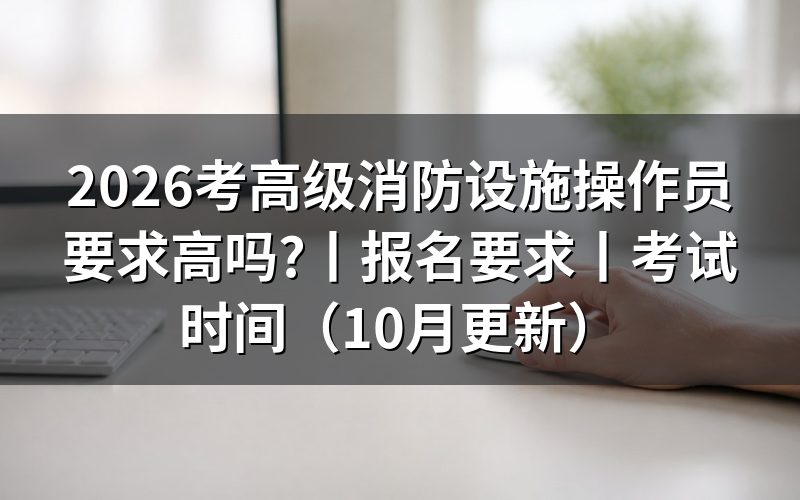 考高级消防设施操作员的条件