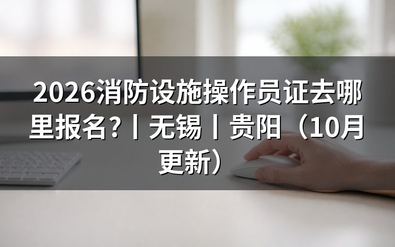 国家消防设施操作员在哪里报名,看鉴定站公告里的地址栏