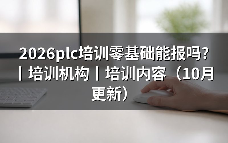 零基础plc培训机构,报名前先看这几项