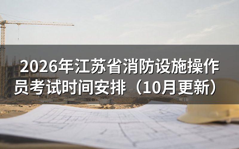 江苏省消防设施操作员考试时间怎么安排