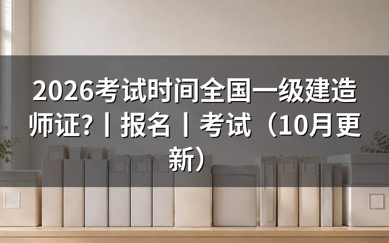 全国一级建造师考试时间,看准考证上的场次