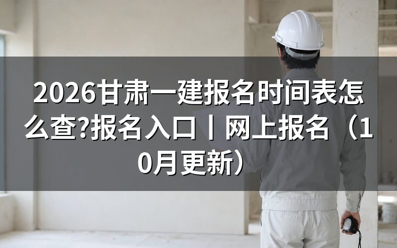甘肃一建考试报名时间,核对报名表日期