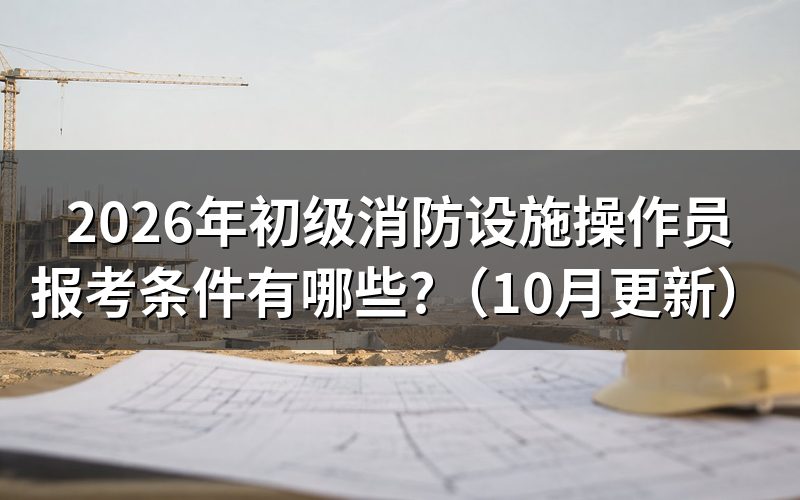 消防设施操作员报考条件是什么？