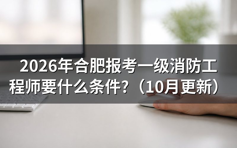合肥一级消防工程师培训报考看什么？