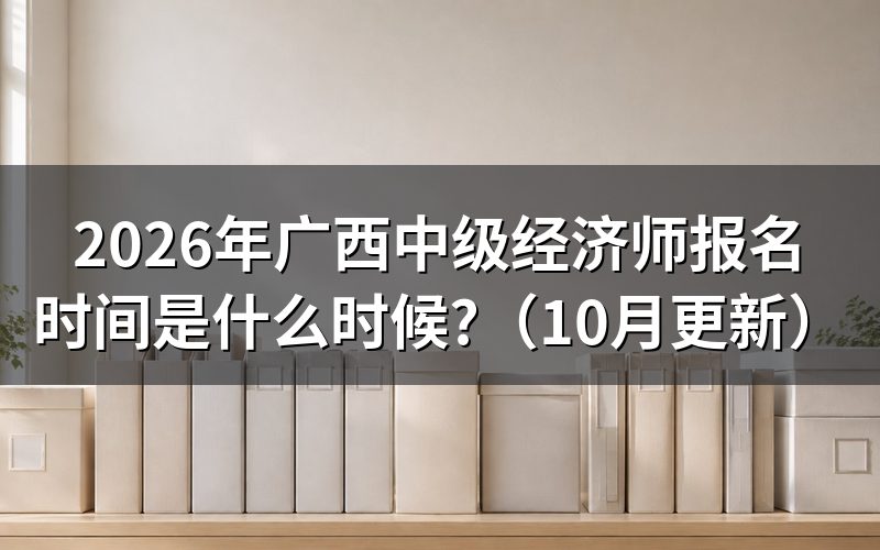 广西人事考试网中级经济师何时报名
