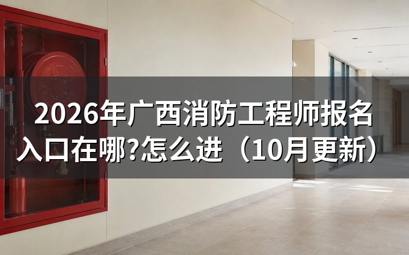 广西消防工程师报考时间是什么