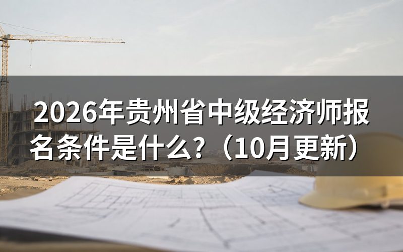 贵州中级经济师报名时间2026年