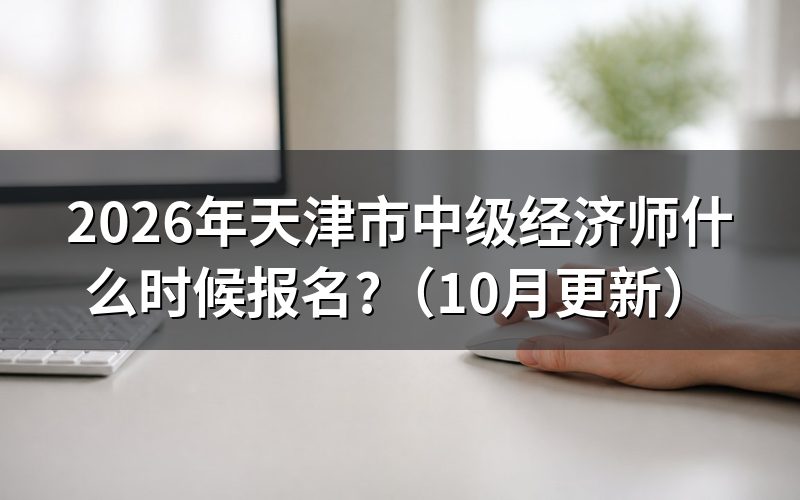 天津中级经济师考试报名怎么安排?