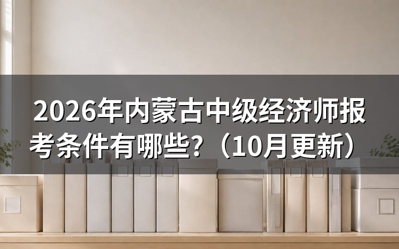 内蒙古中级经济师什么时候报名？