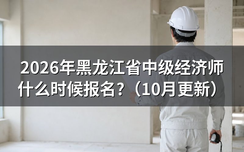 黑龙江中级经济师报名到哪天？
