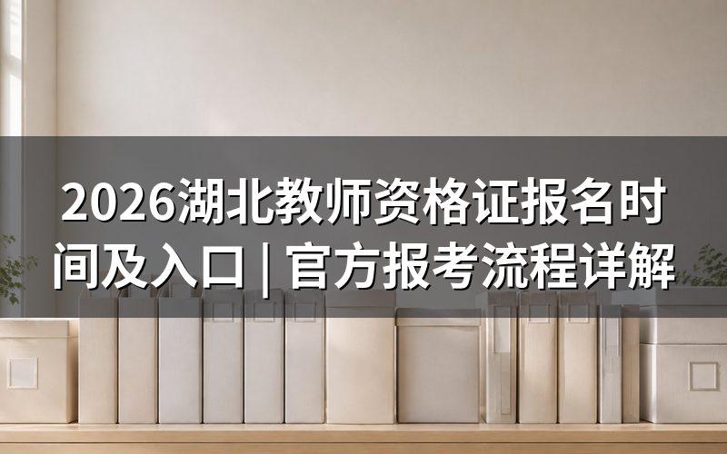 湖北教师资格证报名时间及考试时间(2026年)