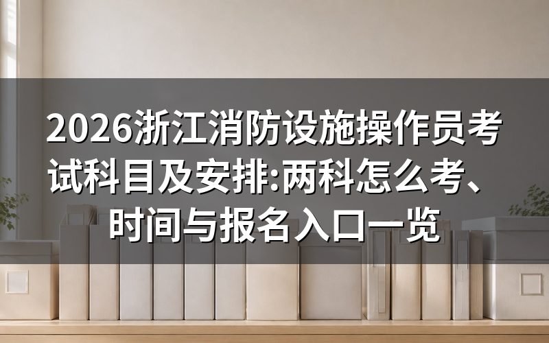 浙江消防设施操作员考试科目:就两科,怎么算合格