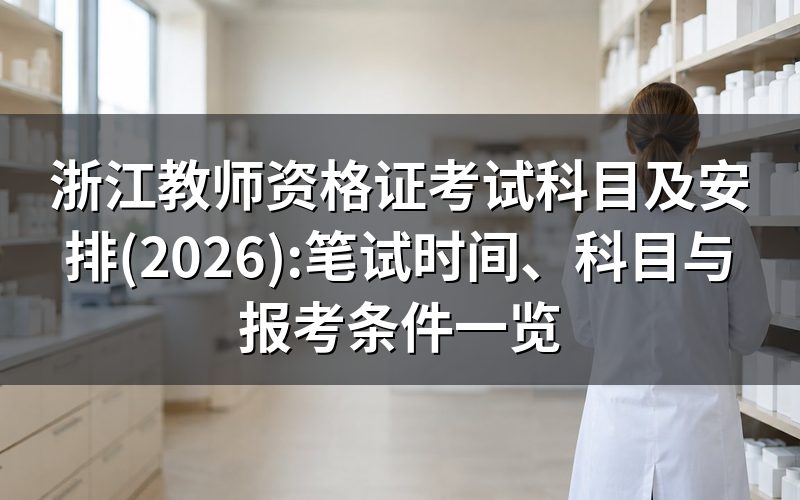 浙江2026年教师资格考试时间与报名时间(对照今天)