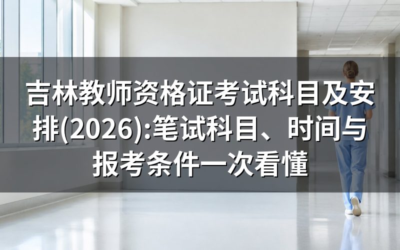 吉林教师资格证2026年考试时间:关键节点已过大半