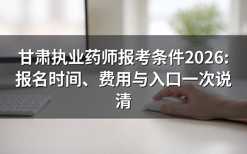 执业药师报考条件和要求(甘肃2026)